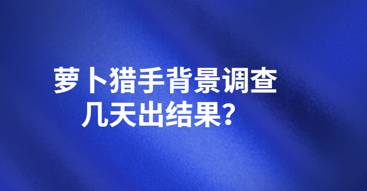 萝卜猎手背景调查几天出结果？