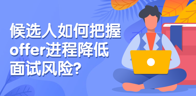 候选人如何把握offer进程降低面试风险？