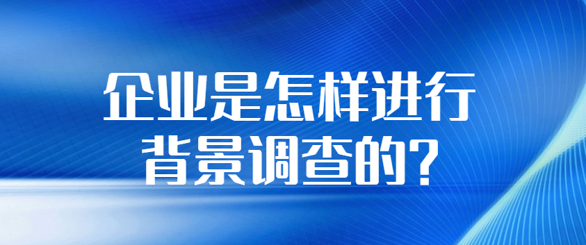 企业是怎样进行背景调查的？