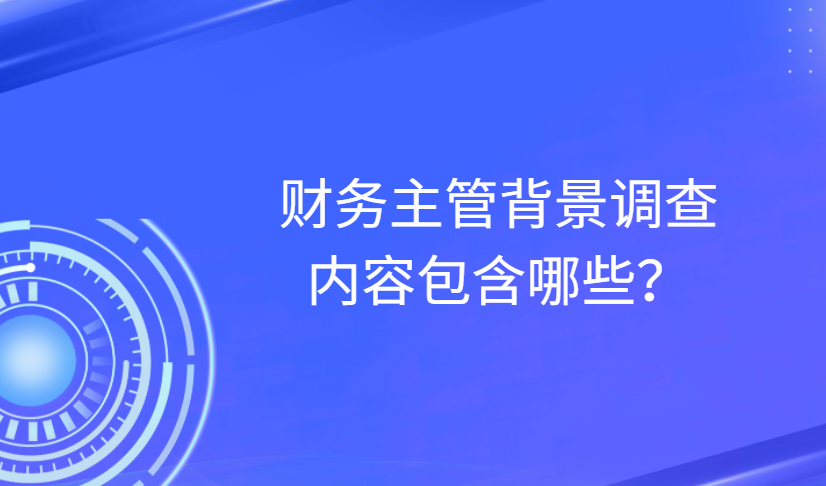 财务主管背景调查内容包含哪些？