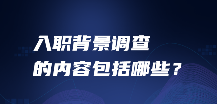 入职背景调查的内容包括哪些？