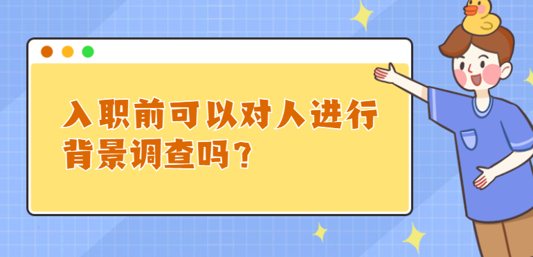 入职前可以对人进行背景调查吗？