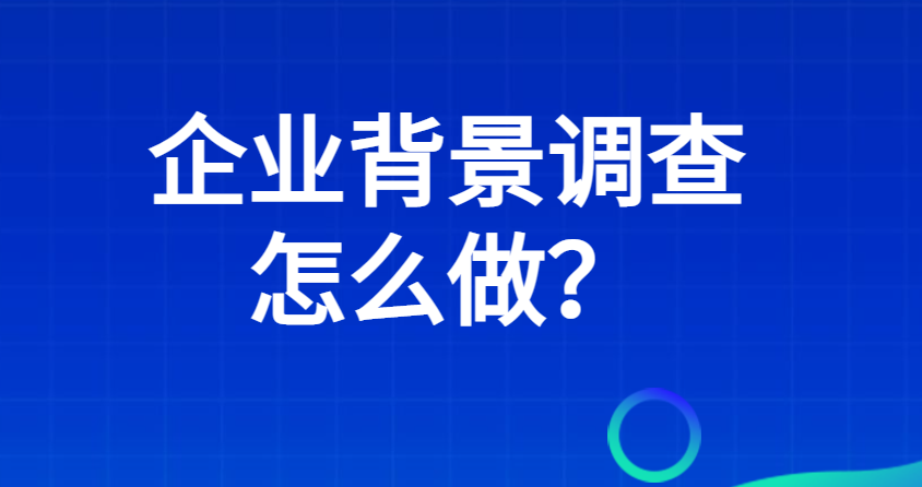 企业背景调查怎么做？