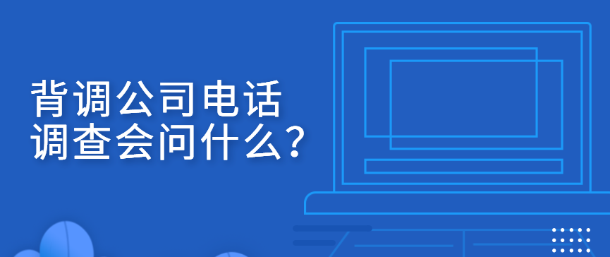 背调公司电话调查会问什么？