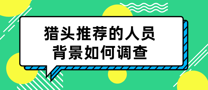 猎头推荐的人员背景如何调查？