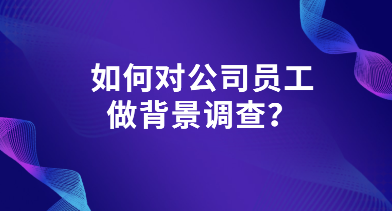 如何对公司员工做背景调查？