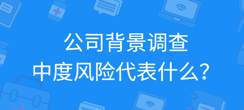 公司背景调查中度风险代表什么？