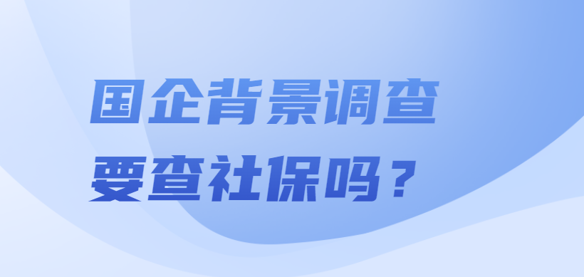 国企背景调查要查社保吗？