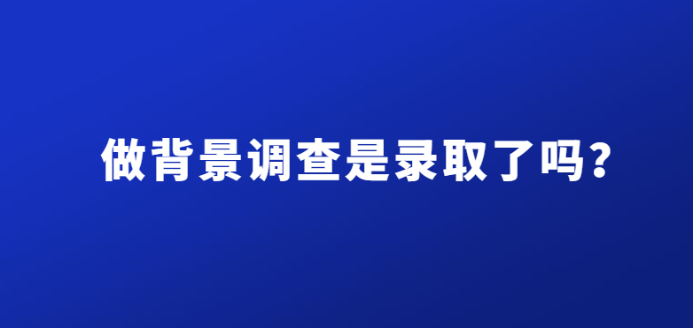 做背景调查是录取了吗？