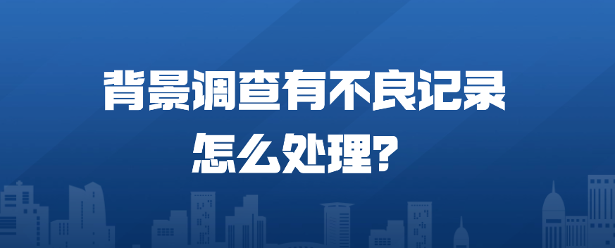 背景调查有不良记录怎么处理？