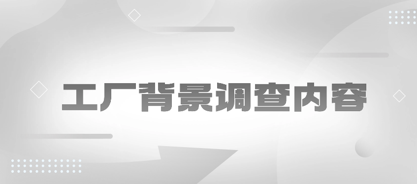 工厂背景调查内容有哪些？