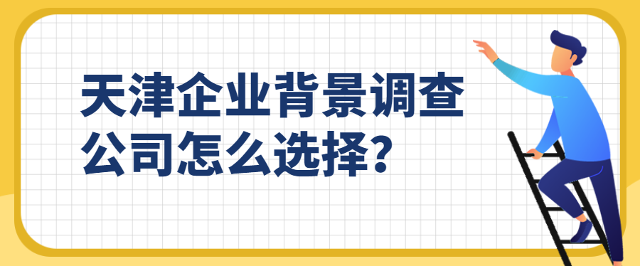 天津企业背景调查公司怎么选择？