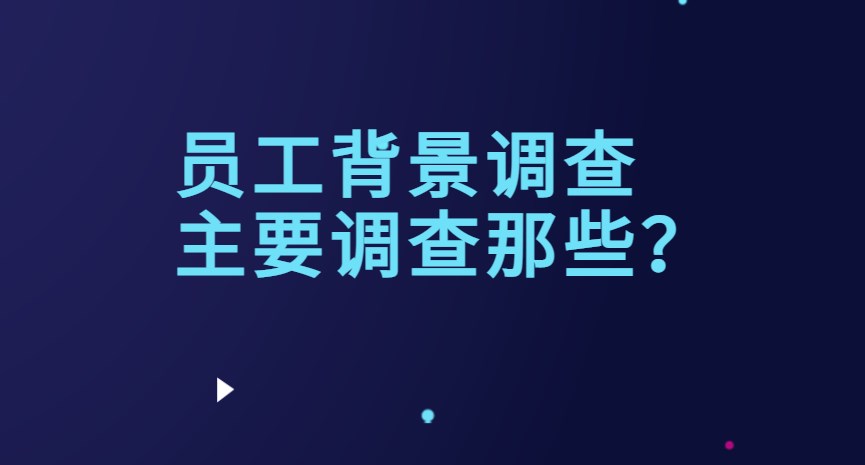 员工背景调查主要调查那些？